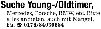 Suche Young-/Oldtimer,Mercedes, Porsche, BMW, etc. Bittealles anbieten, auch mit Mängel,Fa. _ ***