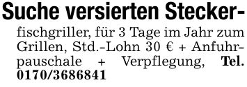 Suche versierten Stecker-fischgriller, für 3 Tage im Jahr zum Grillen, Std.-Lohn 30 € + Anfuhrpauschale + Verpflegung, Tel. ***