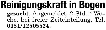 Reinigungskraft in Bogengesucht. Angemeldet, 2 Std. / Woche, bei freier Zeiteinteilung, Tel. ***.