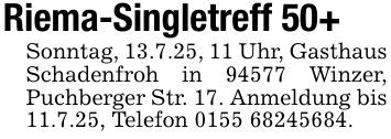 Riema-Singletreff 50+Sonntag, 13.7.25, 11 Uhr, Gasthaus Schadenfroh in 94577 Winzer, Puchberger Str. 17. Anmeldung bis 11.7.25, Telefon ***.