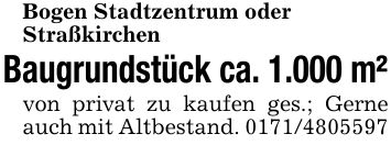 Bogen Stadtzentrum oderStraßkirchen Baugrundstück ca. 1.000 m²von privat zu kaufen ges.; Gerne auch mit Altbestand. ***