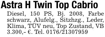 Astra H Twin Top CabrioDiesel, 150 PS, Bj. 2008, Farbe schwarz, Alufelg., Sitzhzg., Leder, Klima, TÜV neu, Top Zustand, VB 3.300,- €. Tel. ***