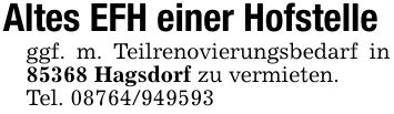 Altes EFH einer Hofstelleggf. m. Teilrenovierungsbedarf in 85368 Hagsdorf zu vermieten.Tel. ***
