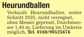 Heurundballen Verkaufe Heurundballen, erster Schnitt 2025, nicht verregnet,ohne Messer gepresst, Durchmesser 1,40 m, Lieferung im Umkreis möglich, Tel. ***