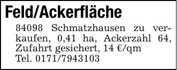 Feld/Ackerfläche84098 Schmatzhausen zu verkaufen, 0,41 ha, Ackerzahl 64, Zufahrt gesichert, 14 €/qmTel. ***