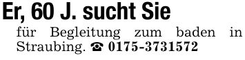 Er, 60 J. sucht Siefür Begleitung zum baden in Straubing. _ ***