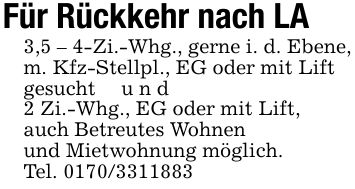 Für Rückkehr nach LA3,5 - 4-Zi.-Whg., gerne i. d. Ebene,m. Kfz-Stellpl., EG oder mit Liftgesucht u n d2 Zi.-Whg., EG oder mit Lift,auch Betreutes Wohnenund Mietwohnung möglich.Tel. ***
