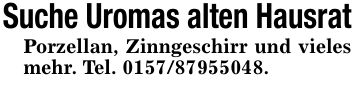 Suche Uromas alten HausratPorzellan, Zinngeschirr und vieles mehr. Tel. ***.