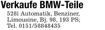 Verkaufe BMW-Teile528i Automatik, Benziner,Limousine, Bj. 98, 193 PS;Tel. ***