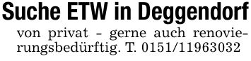 Suche ETW in Deggendorfvon privat - gerne auch renovierungsbedürftig. T. ***