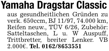 Yamaha Dragstar Classicaus gesundheitlichen Gründen zu verk. 650ccm, BJ 11/97, 74.000 km, Reifen neuw., TÜV 6/26, Zubehör: Satteltaschen, L u. W Auspuff, Trittbretter, breiter Lenker. VB 2.000€. Tel. ***