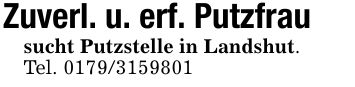 Zuverl. u. erf. Putzfrau sucht Putzstelle in Landshut.Tel. ***