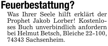 Feuerbestattung? Was Ihrer Seele hilft erklärt der Prophet Jakob Lorber! Kostenloses Buch unverbindlich anfordern bei Helmut Betsch, Bleiche 22-100, 74343 Sachsenheim.