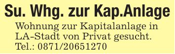 Su. Whg. zur Kap.AnlageWohnung zur Kapitalanlage inLA-Stadt von Privat gesucht.Tel.: ***