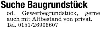 Suche Baugrundstückod. Gewerbegrundstück, gerne auch mit Altbestand von privat.Tel. ***