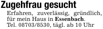 Zugehfrau gesuchtErfahren, zuverlässig, gründlich, für mein Haus in Essenbach. Tel. ***, tägl. ab 10 Uhr