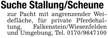 Suche Stallung/Scheunezur Pacht mit angrenzender Weidefläche, für private Pferdehaltung, Falkenstein/Wiesenfelden und Umgebung, Tel. ***