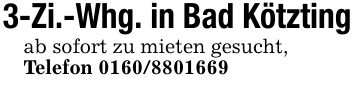 3-Zi.-Whg. in Bad Kötztingab sofort zu mieten gesucht,Telefon ***