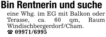 Bin Rentnerin und sucheeine Whg. im EG mit Balkon oder Terasse, ca. 60 qm, Raum Windischbergerdorf/Cham._ ***