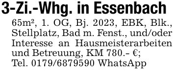 3-Zi.-Whg. in Essenbach65m², 1. OG, Bj. 2023, EBK, Blk., Stellplatz, Bad m. Fenst., und/oder Interesse an Hausmeisterarbeiten und Betreuung, KM 780.- €;Tel. *** WhatsApp