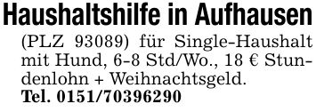 Haushaltshilfe in Aufhausen(PLZ 93089) für Single-Haushalt mit Hund, 6-8 Std/Wo., 18 € Stundenlohn + Weihnachtsgeld.Tel. ***
