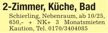 2-Zimmer, Küche, BadSchierling, Nebenraum, ab 10/25, 650,- + NK+ 3 Monatsmieten Kaution, Tel. ***