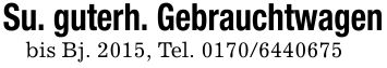 Su. guterh. Gebrauchtwagenbis Bj. 2015, Tel. ***
