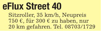 eFlux Street 40Sitzroller, 35 km/h, Neupreis750 €, für 300 € zu haben, nur20 km gefahren. Tel. ***