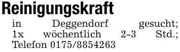 Reinigungskraftin Deggendorf gesucht;1x wöchentlich 2-3 Std.;Telefon ***