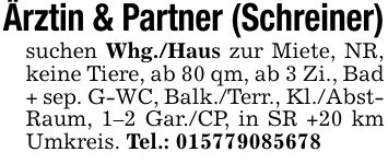 Ärztin & Partner (Schreiner)suchen Whg./Haus zur Miete, NR, keine Tiere, ab 80 qm, ab 3 Zi., Bad + sep. G-WC, Balk./Terr., Kl./Abst- Raum, 1-2 Gar./CP, in SR +20 km Umkreis. Tel.: ***