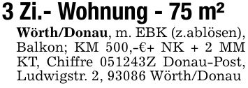 3 Zi.- Wohnung - 75 m²Wörth/Donau, m. EBK (z.ablösen), Balkon; KM 500,-€+ NK + 2 MM KT, Chiffre ***Z Donau-Post, Ludwigstr. 2, 93086 Wörth/Donau