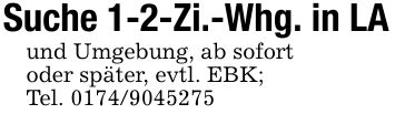 Suche 1-2-Zi.-Whg. in LAund Umgebung, ab sofortoder später, evtl. EBK;Tel. ***
