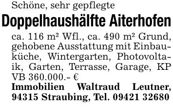 Schöne, sehr gepflegteDoppelhaushälfte Aiterhofenca. 116 m² Wfl., ca. 490 m² Grund, gehobene Ausstattung mit Einbauküche, Wintergarten, Photovoltaik, Garten, Terrasse, Garage, KP VB 360.000.- €Immobilien Waltraud Leutner, 94315 Straubing, Tel. ***