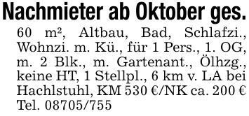 Nachmieter ab Oktober ges.60 m², Altbau, Bad, Schlafzi., Wohnzi. m. Kü., für 1 Pers., 1. OG, m. 2 Blk., m. Gartenant., Ölhzg., keine HT, 1 Stellpl., 6 km v. LA bei Hachlstuhl, KM 530 €/NK ca. 200 € Tel. ***