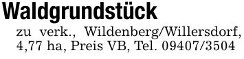 Waldgrundstück zu verk., Wildenberg/Willersdorf, 4,77 ha, Preis VB, Tel. ***
