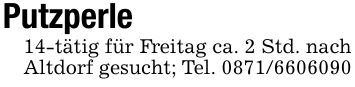 Putzperle 14-tätig für Freitag ca. 2 Std. nach Altdorf gesucht; Tel. ***