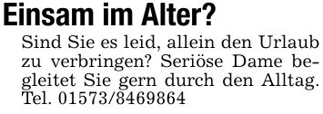 Einsam im Alter?Sind Sie es leid, allein den Urlaub zu verbringen? Seriöse Dame begleitet Sie gern durch den Alltag. Tel. ***