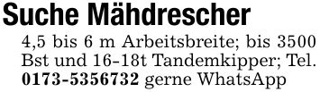 Suche Mähdrescher4,5 bis 6 m Arbeitsbreite; bis 3500 Bst und 16-18t Tandemkipper; Tel. *** gerne WhatsApp