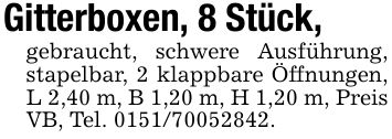 Gitterboxen, 8 Stück,gebraucht, schwere Ausführung, stapelbar, 2 klappbare Öffnungen, L 2,40 m, B 1,20 m, H 1,20 m, Preis VB, Tel. ***.