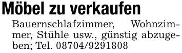 Möbel zu verkaufenBauernschlafzimmer, Wohnzimmer, Stühle usw., günstig abzugeben; Tel. ***