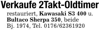 Verkaufe 2Takt-Oldtimerrestauriert, Kawasaki S3 400 u. Bultaco Sherpa 350, beideBj. 1974, Tel. ***