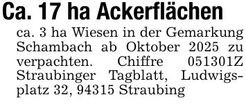 Ca. 17 ha Ackerflächenca. 3 ha Wiesen in der Gemarkung Schambach ab Oktober 2025 zu verpachten. Chiffre ***Z Straubinger Tagblatt, Ludwigsplatz 32, 94315 Straubing