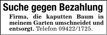 Suche gegen BezahlungFirma, die kaputten Baum in meinem Garten umschneidet und entsorgt. Telefon ***.