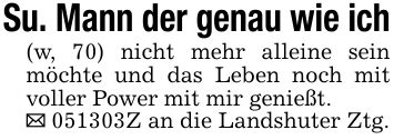 Su. Mann der genau wie ich(w, 70) nicht mehr alleine sein möchte und das Leben noch mit voller Power mit mir genießt._ ***Z an die Landshuter Ztg.
