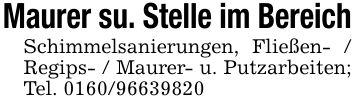 Maurer su. Stelle im BereichSchimmelsanierungen, Fließen- / Regips- / Maurer- u. Putzarbeiten; Tel. ***
