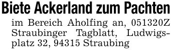 Biete Ackerland zum Pachten im Bereich Aholfing an, ***Z Straubinger Tagblatt, Ludwigsplatz 32, 94315 Straubing
