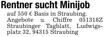 Rentner sucht Minijobauf 550 € Basis in Straubing.Angebote u. Chiffre ***Z Straubinger Tagblatt, Ludwigsplatz 32, 94315 Straubing