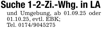 Suche 1-2-Zi.-Whg. in LAund Umgebung, ab 01.09.25 oder 01.10.25, evtl. EBK;Tel. ***