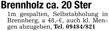 Brennholz ca. 20 Ster 1m gespalten, Selbstabholung in Brennberg, a 48,-€, auch kl. Mengen abzugeben, Tel. ***