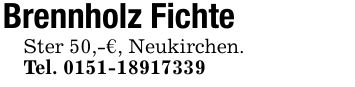 Brennholz FichteSter 50,-€, Neukirchen.Tel. ***